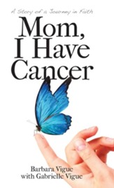 Mom, I Have Cancer: A Story of a Journey in Faith