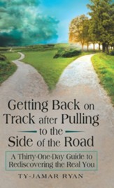 Getting Back on Track After Pulling to the Side of the Road: A Thirty-One-Day Guide to Rediscovering the Real You