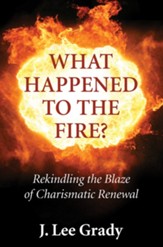 What Happened to the Fire?: Rekindling the Blaze of Charismatic Renewal