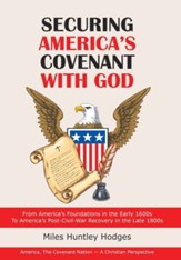 Securing America's Covenant with God: From America's Foundations in the Early 1600S to America's Post-Civil-War Recovery in the Late 1800S