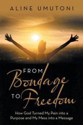 From Bondage to Freedom: How God Turned My Pain into a Purpose and My Mess into a Message