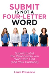 Submit Is Not a Four-Letter Word: Submit to Get the Relationship You Want with God (And Your Husband)