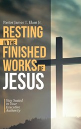 Resting in the Finished Works of Jesus: Stay Seated in Your Executive Authority