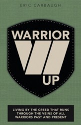 Warrior Up: Living by the Creed That Runs Through the Veins of All Warriors Past and Present