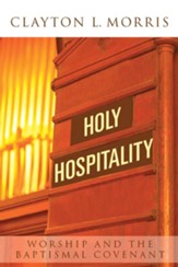 Holy Hospitality: Worship and the Baptismal Covenant: A Practical Guide for Congregations