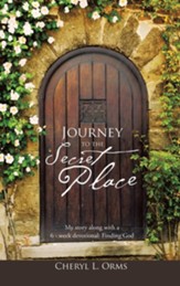 Journey to the Secret Place: My Story Along with a 6 - Week Devotional: Finding God