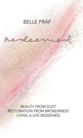 Redeemed: Beauty from Dust, Restoration from Brokenness, Living a Life Redeemed