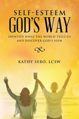 Self-Esteem God's Way: Identify What the World Tells Us and Discover God's View