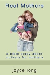 Real Mothers: A Bible Study about Mothers for Mothers