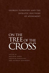 On the Tree of the Cross: Georges Florovsky and the Patristic Doctrine of Atonement, Edition 0002