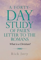 A Forty-Day Study of Paul's Letter to the Romans: What is a Christian?