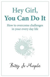 Hey Girl, You Can Do It: How to Overcome Challenges in Your Every Day Life