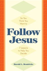 So You Think You Want to Follow Jesus: 7 Lessons to Help You Decide