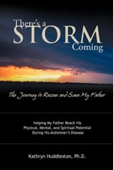 There's a Storm Coming: The Journey to Rescue and Save My Father: Helping My Father Achieve His Mental, Physical, and Spiritual Potential Duri