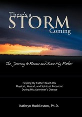 There's a Storm Coming: The Journey to Rescue and Save My Father: Helping My Father Achieve His Mental, Physical, and Spiritual Potential Duri