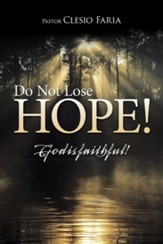 Do Not Lose Hope!: God Is Faithful!