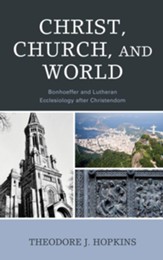 Christ, Church, and World: Bonhoeffer and Lutheran Ecclesiology after Christendom