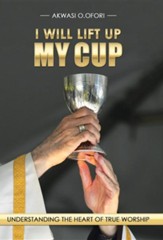 I Will Lift Up My Cup: Understanding the Heart of True Worship