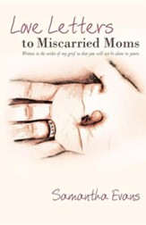 Love Letters to Miscarried Moms:  Written in the Midst of My Grief So That You Will Not Be Alone in Yours.