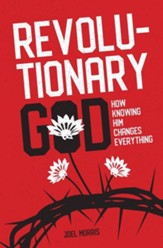 Revolutionary God: How Knowing Him Changes Everything