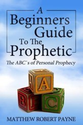 The Beginner's Guide to the Prophetic: The ABC's of Personal Prophecy
