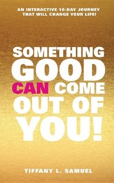 Something Good Can Come Out of You!