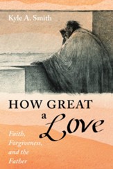 How Great a Love: Faith, Forgiveness, and the Father