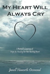 My Heart Will Always Cry: A Mother's Journey of Hope and Healing for Her Hurting Heart