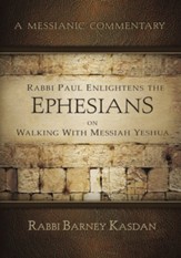 Rabbi Paul Enlightens the Ephesians on Walking with Messiah Yeshua: A Messianic Commentary