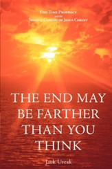 The End May Be Farther Than You Think: End Time Prophecy and the Second Coming of Jesus Christ