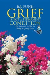 Grief Is Not a Permanent Condition: Fifty Devotionals to Help You Through the Grieving Process