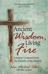 Ancient Wisdom, Living Fire: Lessons I Learned from the Fathers of the Church