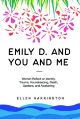 Emily D. and You and Me: Women Reflect on Identity, Trauma, Housekeeping, Death, Gardens, and Awakening