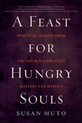 A Feast for Hungry Souls: Spiritual Lessons from the Church's Greatest Masters and Mystics