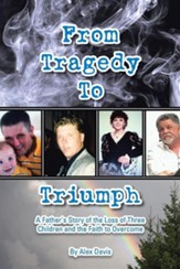 From Tragedy to Triumph: A Father's Story of the Loss of Three Children and the Faith to Overcome