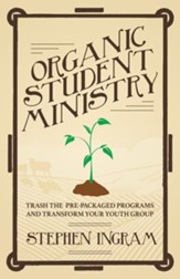 Organic Student Ministry: Trash the Pre-packaged Programs and Transform Your Youth Group