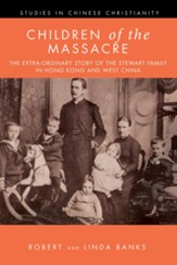 Children of the Massacre: The Extra-ordinary Story of the Stewart Family in Hong Kong and West China
