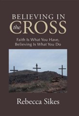 Believing in the Cross: Faith Is What You Have, Believing Is What You Do