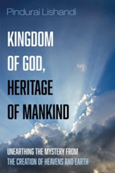 Kingdom of God, Heritage of Mankind: Unearthing the Mystery from the Creation of Heavens and Earth