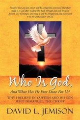 Who Is God, and What Has He Ever Done for Us?: Why I Believe in Yahweh and His Son Jesus Immanuel, the Christ