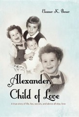 Alexander, Child of Love: A True Story of Life, Lies, Secrets, and Above All Else, Love