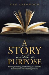 A Story with a Purpose: Starting, Sustaining, and Surviving as a Successful Business Owner Without Selling Your Soul