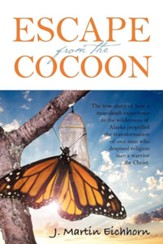 Escape from the Cocoon: The True Story of How a Near-Death Experience in the Wilderness of Alaska Propelled the Transformation of One Man Who