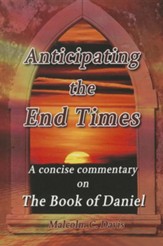 Anticipating the End Times: A Concise Commentary on the Book of Daniel