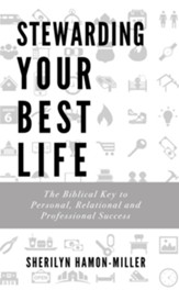 Stewarding Your Best Life: The Biblical Key to Personal, Relational and Professional Success