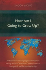 How Am I Going to Grow Up?: Congregational Transition among Second-Generation Chinese Canadian Evangelicals and Servant-Leadership