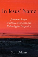 In Jesus' Name: Johannine Prayer in Ethical, Missional, and Eschatological Perspective