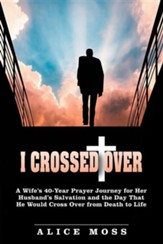 I Crossed Over: A Wife's 40 Year Prayer Journey for Her Husband's Salvation and the Day That He Would Cross Over from Death to Life
