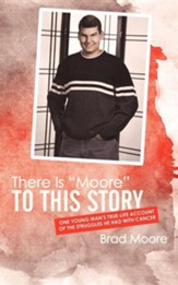 There Is Moore to This Story: One Young Man's True-Life Account of the Struggles He Had with Cancer