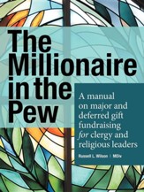 The Millionaire in the Pew: A Manual on Major and Deferred Gift Fundraising for Clergy and Religious Leaders